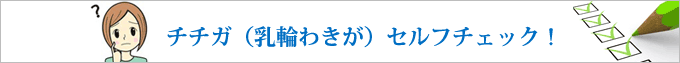 チチガ（乳輪わきが）セルフチェック！
