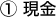 ① 現金